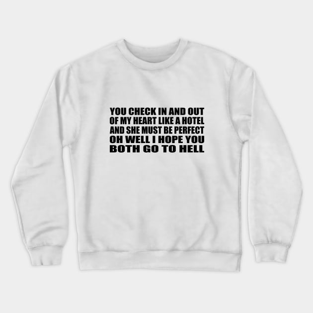 You check in and out Of my heart like a hotel And she must be perfect, oh well I hope you both go to hell Crewneck Sweatshirt by BL4CK&WH1TE 